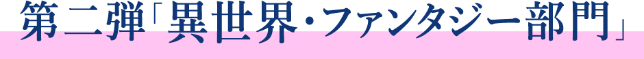 第二弾「異世界・ファンタジー部門」